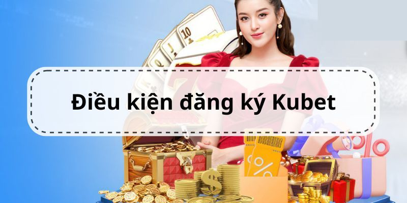 Điều kiện khi đăng ký Kubet là gì? 