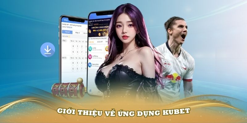 Giới thiệu về ứng dụng Kubet và nhiều ưu điểm đặc biệt