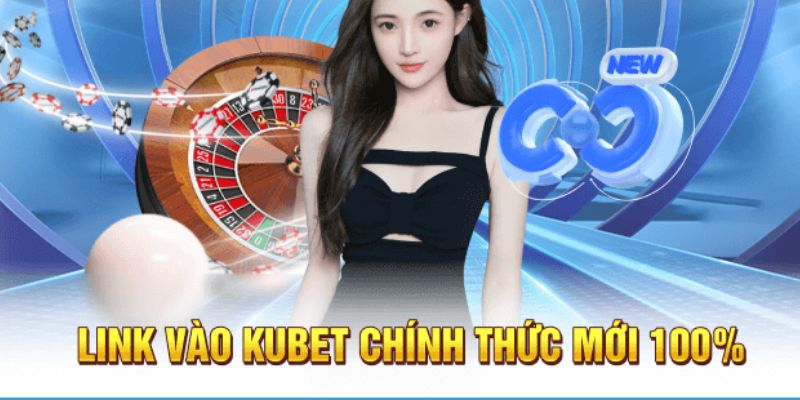 Kubet link mới nhất - Cập nhật đầy đủ cho bet thủ