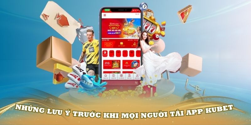 Những lưu ý trước khi mọi người tải app Kubet