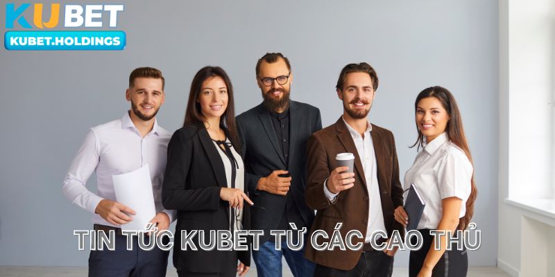 Tin tức Kubet từ những cao thủ